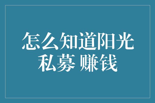 怎么知道阳光私募 赚钱