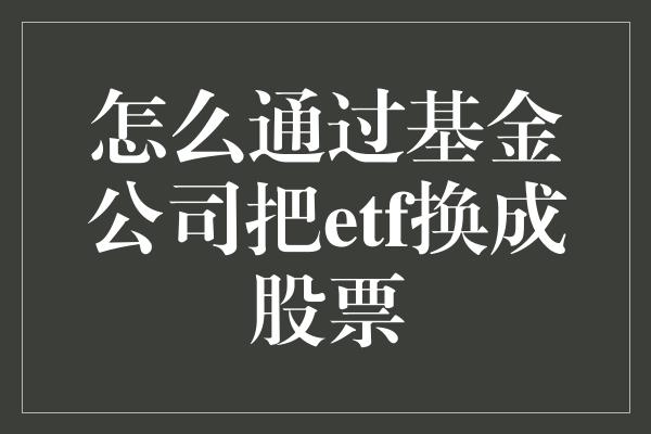 怎么通过基金公司把etf换成股票