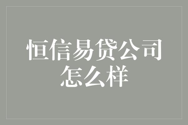 恒信易贷公司怎么样