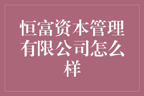 恒富资本管理有限公司怎么样