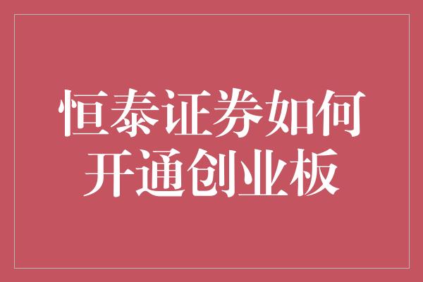 恒泰证券如何开通创业板