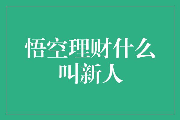 悟空理财什么叫新人