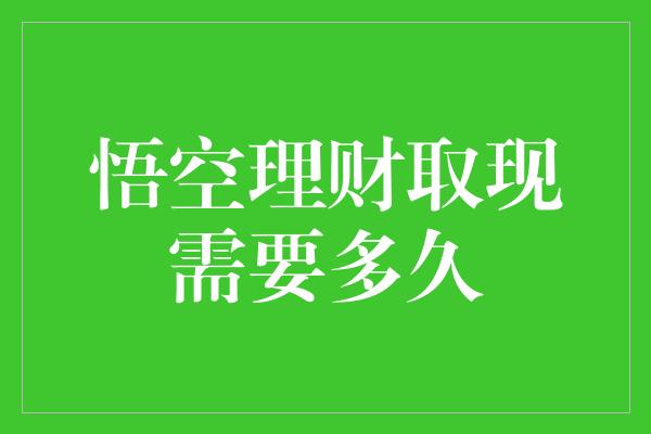 悟空理财取现需要多久