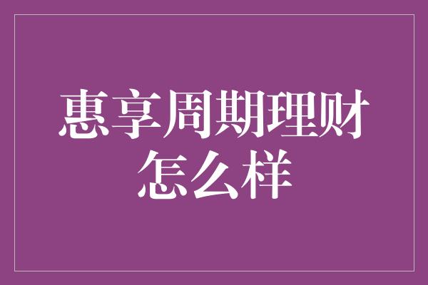 惠享周期理财怎么样