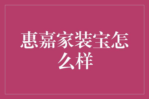 惠嘉家装宝怎么样