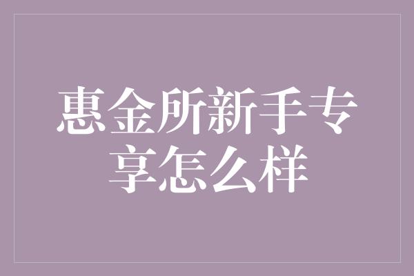 惠金所新手专享怎么样