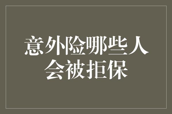 意外险哪些人会被拒保