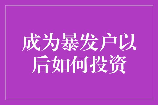 成为暴发户以后如何投资