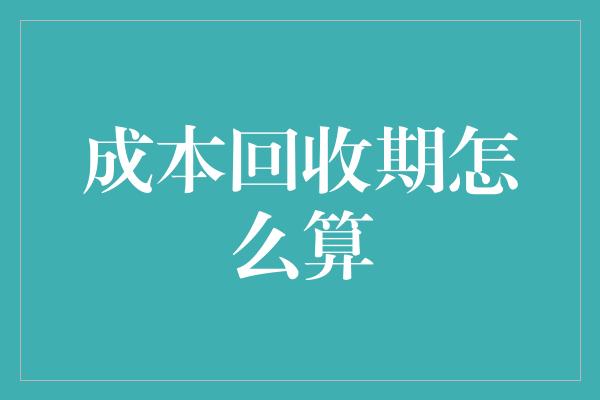 成本回收期怎么算