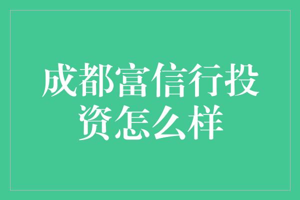 成都富信行投资怎么样