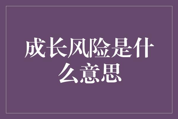 成长风险是什么意思