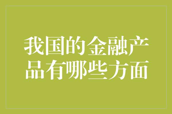 我国的金融产品有哪些方面