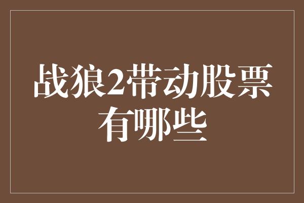 战狼2带动股票有哪些