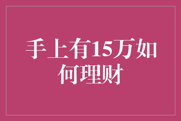 手上有15万如何理财