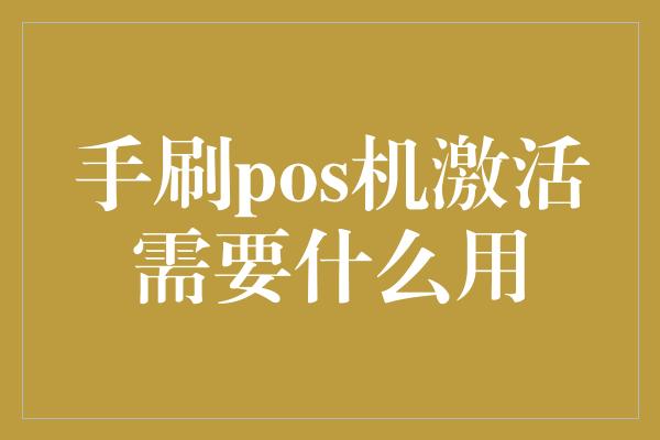 手刷pos机激活需要什么用