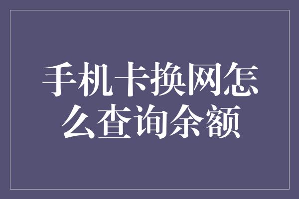 手机卡换网怎么查询余额