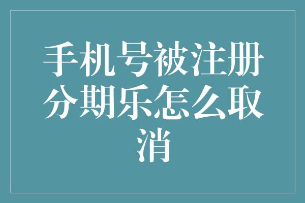 手机号被注册分期乐怎么取消