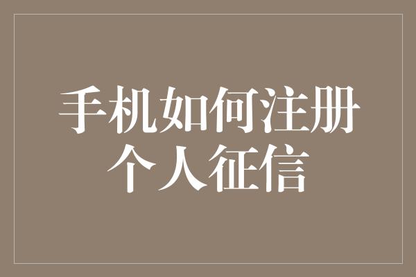 手机如何注册个人征信