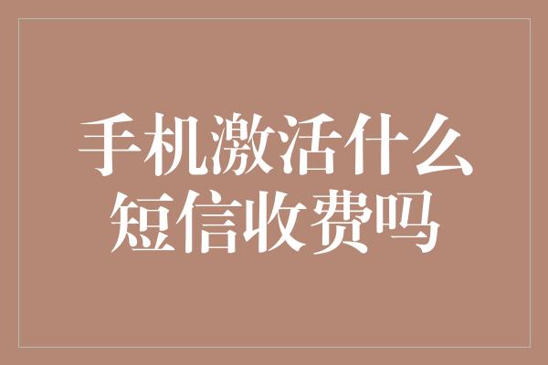 手机激活什么短信收费吗