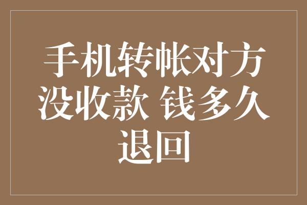 手机转帐对方没收款 钱多久退回