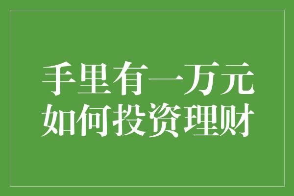 手里有一万元如何投资理财