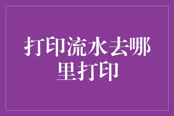 打印流水去哪里打印