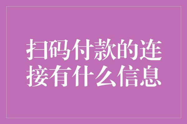 扫码付款的连接有什么信息