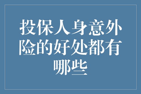 投保人身意外险的好处都有哪些