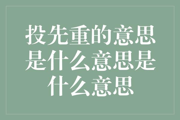 投先重的意思是什么意思是什么意思