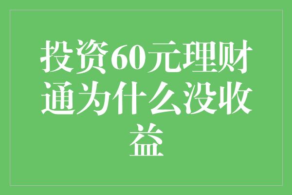 投资60元理财通为什么没收益