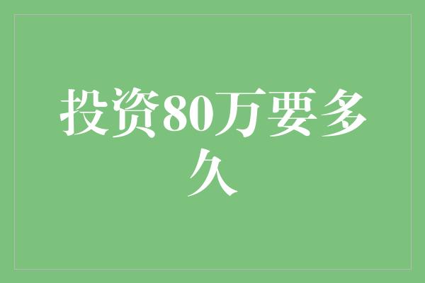 投资80万要多久