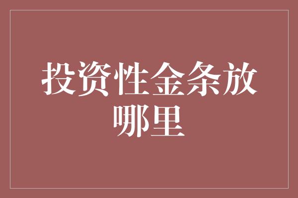 投资性金条放哪里