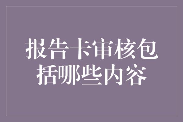 报告卡审核包括哪些内容