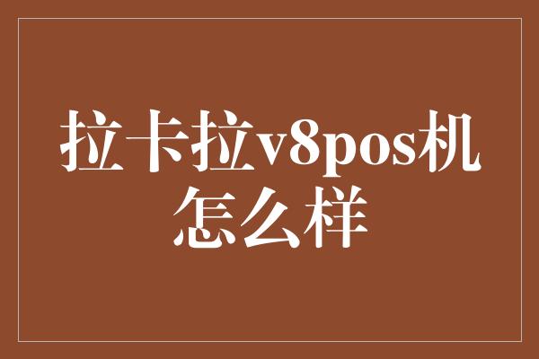 拉卡拉v8pos机怎么样