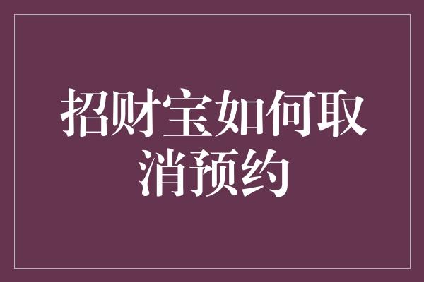 招财宝如何取消预约