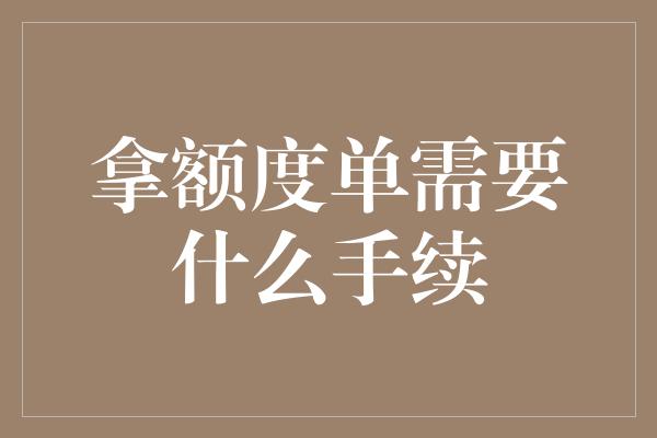 拿额度单需要什么手续