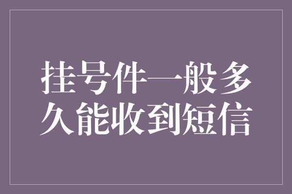 挂号件一般多久能收到短信