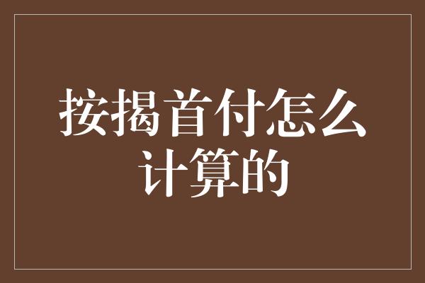 按揭首付怎么计算的