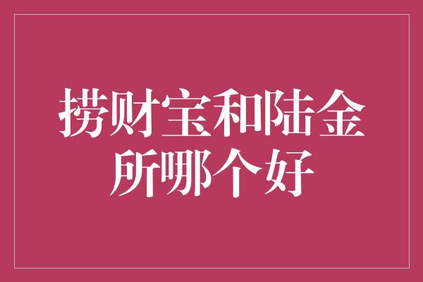 捞财宝和陆金所哪个好