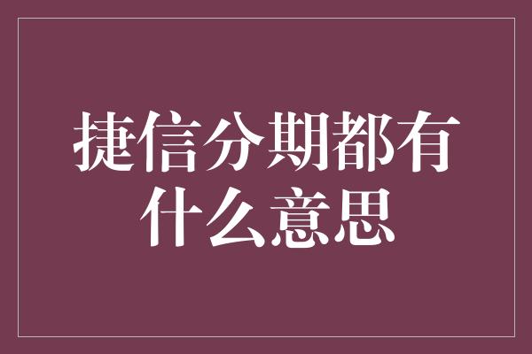 捷信分期都有什么意思