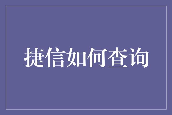 捷信如何查询