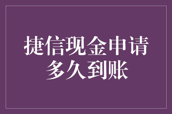 捷信现金申请多久到账