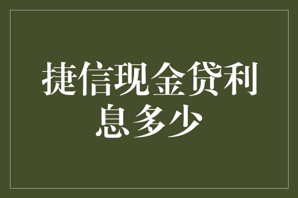 捷信现金贷利息多少