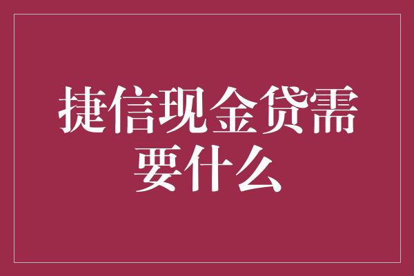 捷信现金贷需要什么