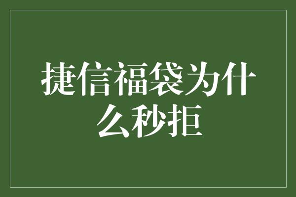 捷信福袋为什么秒拒