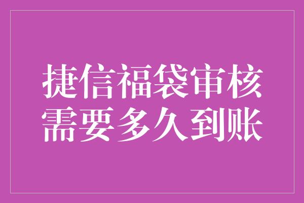 捷信福袋审核需要多久到账