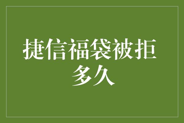 捷信福袋被拒 多久