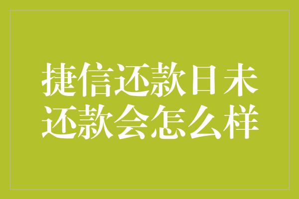 捷信还款日未还款会怎么样