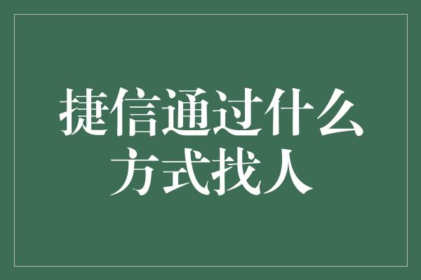 捷信通过什么方式找人