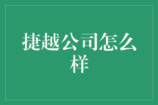 捷越公司怎么样